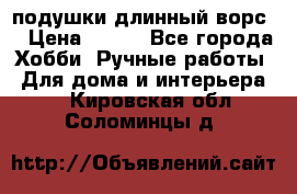 подушки длинный ворс  › Цена ­ 800 - Все города Хобби. Ручные работы » Для дома и интерьера   . Кировская обл.,Соломинцы д.